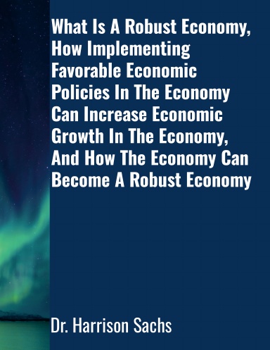What Is A Robust Economy, How Implementing Favorable Economic Policies In The Economy Can Increase Economic Growth In The Economy, And How The Economy Can Become A Robust Economy