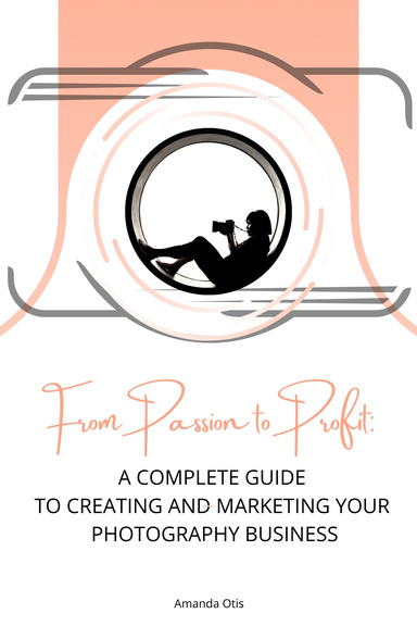 From Passion to Profit : A Complete Guide to Creating and Marketing Your Photography Business