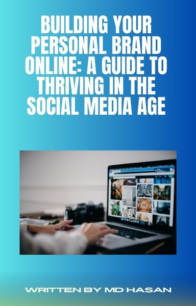 Building Your Personal Brand Online: A Guide to Thriving in the Social Media Age
