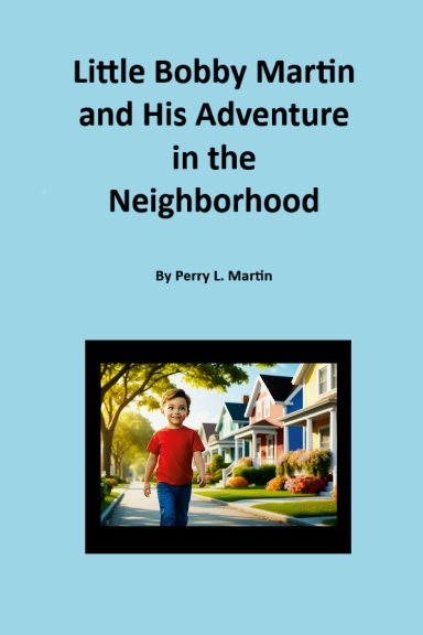 Little Bobby Martin and His Adventure in the Neighborhood By Perry L. Martin