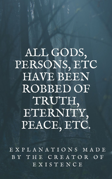 All gods, persons, etc have been robbed of truth, eternity, peace, etc.