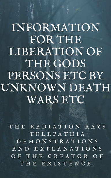 Information for the liberation of the gods persons etc by unknown death wars etc