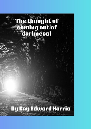 The thought of coming out of darkness!