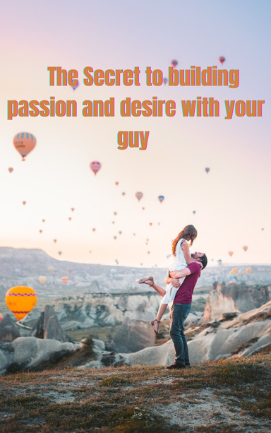 The Secret to building passion and desire with your guy