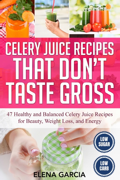 Celery Juice Recipes That Don’t Taste Gross: 47 Healthy and Balanced Celery Juice Recipes for Beauty, Weight Loss and Energy