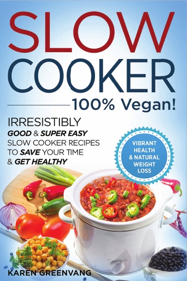 Slow Cooker: 100% VEGAN!: Irresistibly Good & Super Easy Slow Cooker Recipes to Save Your Time & Get Healthy