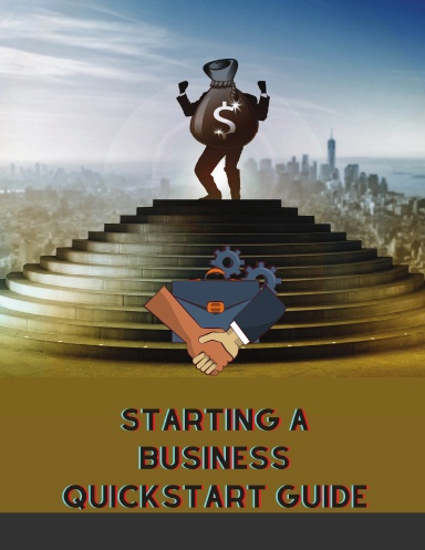 Starting a Business QuickStart Guide: The Simplified Beginner’s Guide to Launching a Successful Small Business, Turning Your Vision into Reality, and Achieving Your Entrepreneurial Dream