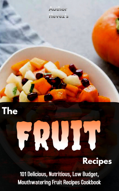 The Fruit Recipes Cookbook: 101 Delicious, Nutritious, Low Budget, Mouthwatering Fruit Recipes Cookbook