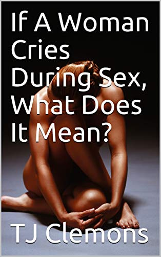 If A Woman Cries During Sex What Does It Mean