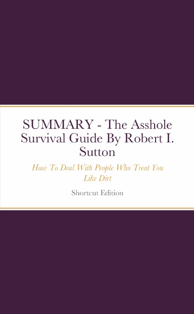 SUMMARY - The Asshole Survival Guide: How To Deal With People Who Treat ...