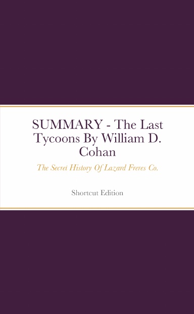 SUMMARY - The Last Tycoons: The Secret History Of Lazard Freres Co. By William D. Cohan
