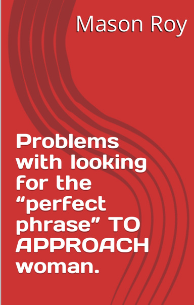 PROBLEM LOOKING FOR PERFECT PHRASES TO APPROACH WOMEN