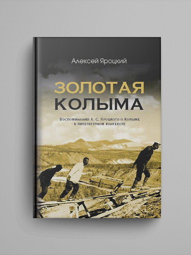 Zolotaya Kolyma. Vospominaniya A. S. Iarotskogo o Kolyme v literaturnom kontekste.