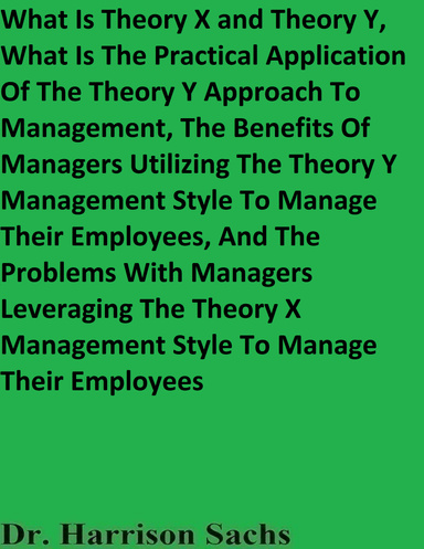 What Is Theory X and Theory Y, What Is The Practical Application Of The Theory Y Approach To Management, And The Benefits Of Managers Utilizing The Theory Y Management Style To Manage Their Employees