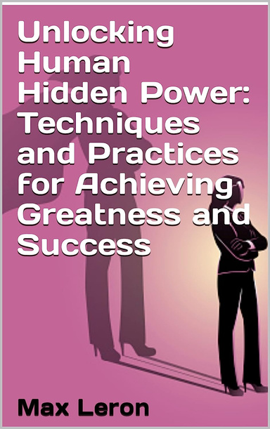 Unlocking Human Hidden Power: Techniques and Practices for Achieving Greatness and Success