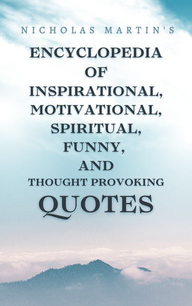 Nicholas Martin's Encyclopedia of Inspirational, Motivational, Spiritual, Funny, and Thought-Provoking Quotes