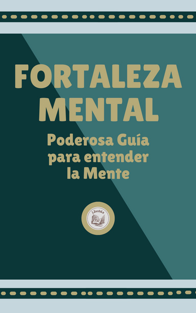 FORTALEZA MENTAL: Poderosa Guía  para entender  la Mente