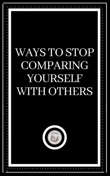 WAYS TO STOP COMPARING YOURSELF WITH OTHERS