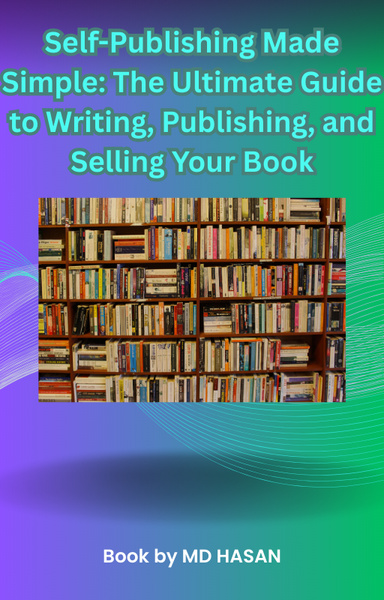 Self-Publishing Made Simple: The Ultimate Guide to Writing, Publishing, and Selling Your Book