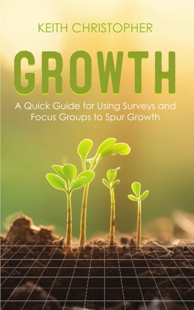 Growth: A Guick Guide for Using Surveys and Focus Groups to Spur Growth