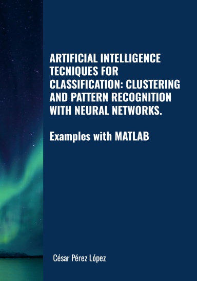 ARTIFICIAL INTELLIGENCE  TECNIQUES FOR CLASSIFICATION: CLUSTERING AND PATTERN RECOGNITION WITH NEURAL NETWORKS. Examples with MATLAB