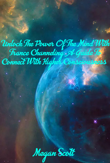 Unlock The Power Of The Mind With Trance Channeling: A Guide To Connect With Higher Consciousness