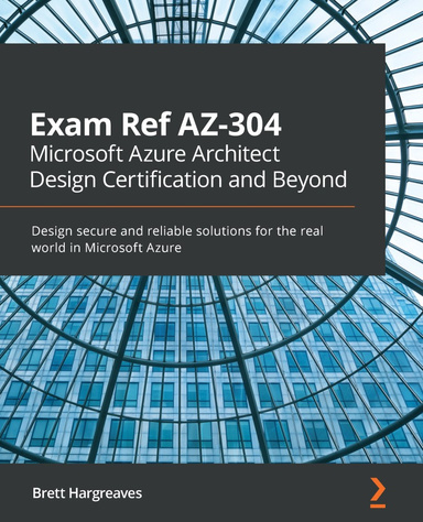 Exam Ref AZ-304 Microsoft Azure Architect Design Certification and Beyond: Design secure and reliable solutions for the real world in Microsoft Azure 1st Edition