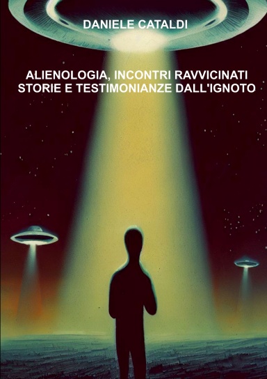 ALIENOLOGIA, INCONTRI RAVVICINATI, STORIE E TESTIMONIANZE DALL’IGNOTO