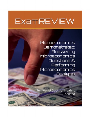 Microeconomics Demonstrated: Answering Microeconomics Questions & Performing Microeconomics Analysis: The Tourist Spots of Huahin, Thailand (The Exam Skills Series)