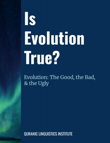 Is Evolution True? Evolution: the Good, the Bad, & the Ugly