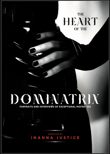The Heart of the Dominatrix: Interviews and Portraits of Exceptional Mistresses