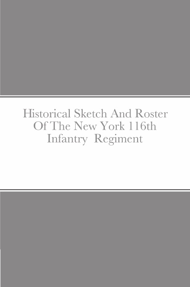 Historical Sketch And Roster Of The New York 116th Infantry  Regiment