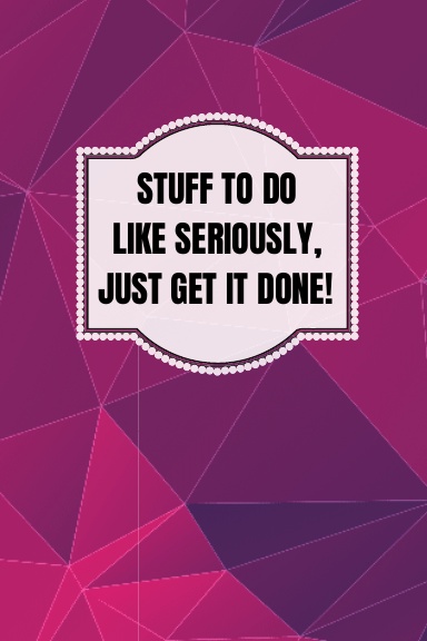Stuff To Do Like Seriously Just Get It Done Notebook