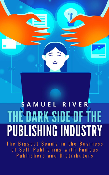 The Dark Side of the Publishing Industry: The Biggest Scams in the Business of Self-Publishing with Famous Publishers and Distributors