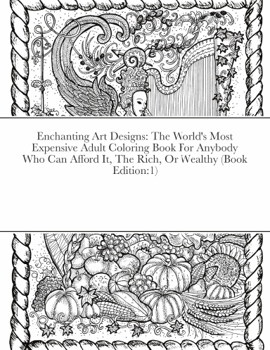 Enchanting Art Designs: The World's Most Expensive Adult Coloring Book For Anybody Who Can Afford It, The Rich, Or Wealthy (Book Edition:1)