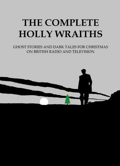 THE COMPLETE HOLLY WRAITHS: Ghost Stories and Dark Tales for Christmas on British Radio and Television (ebook)