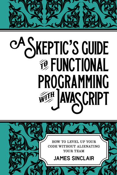 A Skeptic’s Guide to Functional Programming with JavaScript