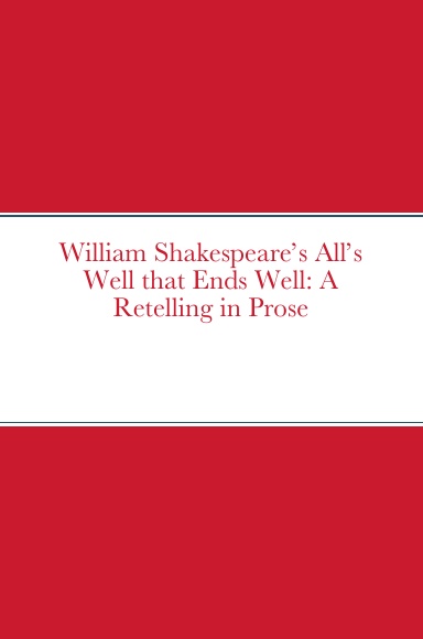 William Shakespeare’s All’s Well that Ends Well: A Retelling in Prose