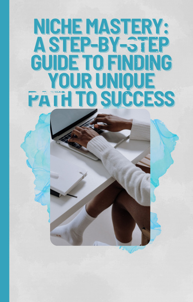 Niche Mastery: A Step-by-Step Guide to Finding Your Unique Path to Success