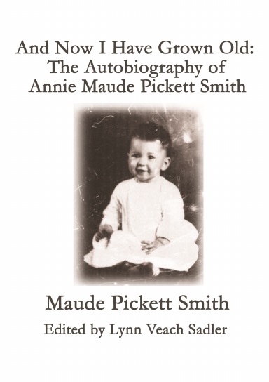 And Now I Have Grown Old: The Autobiography of  Annie Maude Pickett Smith