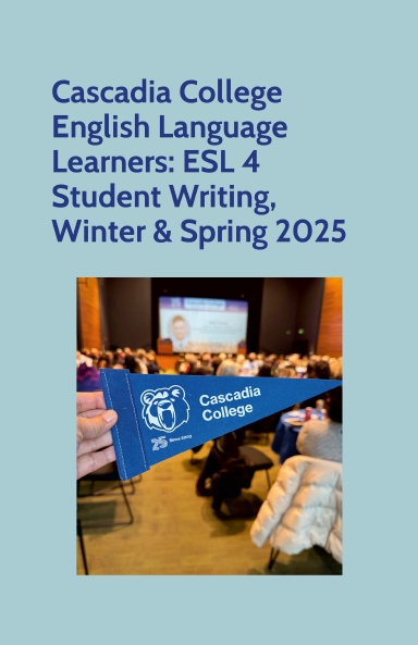 Cascadia College English Language Learners: ESL 4 Student Writing, Winter & Spring 2025