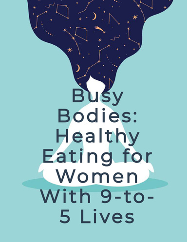 Busy Bodies: Healthy Eating for Women with 9-to-5 Lives