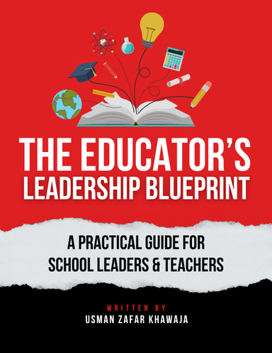 The Educator’s Leadership Blueprint:  A Practical Guide for School Leaders and Teachers