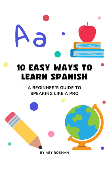 10 Easy Ways to Learn Spanish: A Beginner’s Guide to Speaking Like a Pro