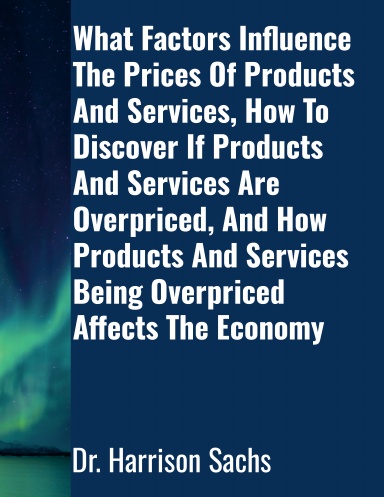 What Factors Influence The Prices Of Products And Services, How To Discover If Products And Services Are Overpriced, And How Products And Services Being Overpriced Affects The Economy