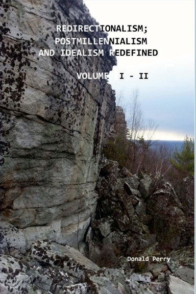 REDIRECTIONALISM; POSTMILLENNIALISM AND IDEALISM REDEFINED, VOLUME I - II