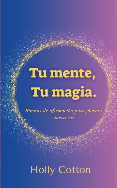 Tu mente,  Tu magia. Himnos de afirmación para jóvenes guerreros.