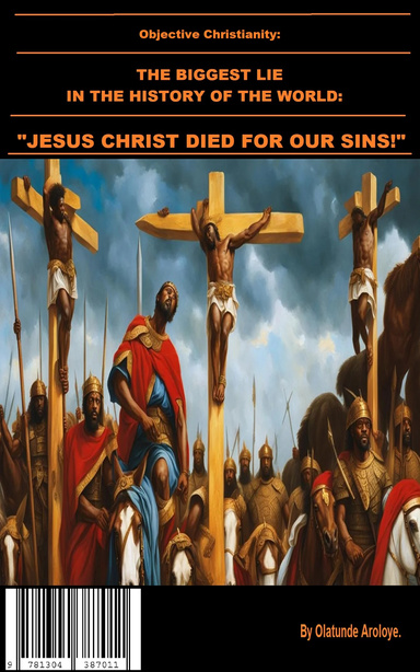 Objective Christianity: THE BIGGEST LIE IN THE HISTORY OF THE WORLD - "JESUS CHRIST DIED FOR OUR SINS!"