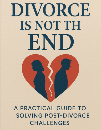 Divorce Is Not the End: A Practical Guide to Solving Post-Divorce Challenges