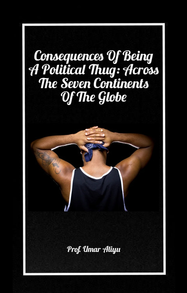 Consequences Of Being A Political Thug: Across The Seven Continents Of The Globe